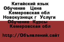 Китайский язык. Обучение › Цена ­ 1 000 - Кемеровская обл., Новокузнецк г. Услуги » Обучение. Курсы   . Кемеровская обл.